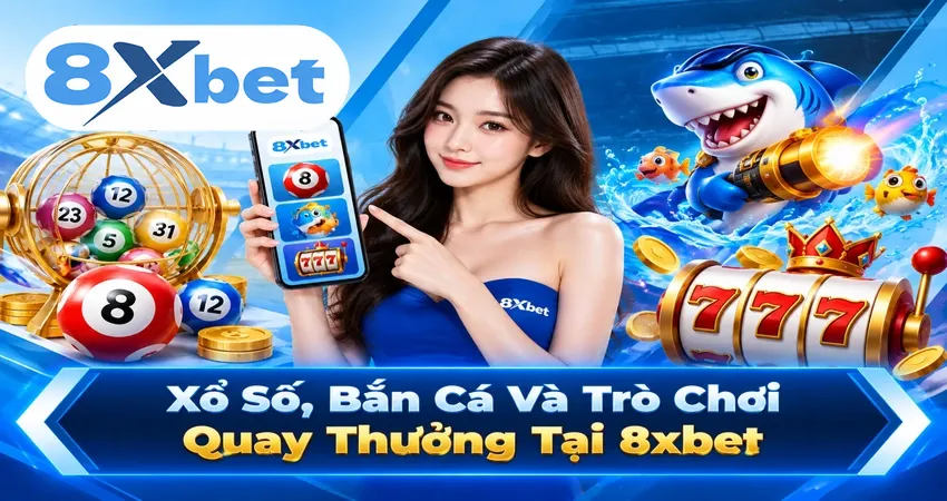 Xổ Số, Bắn Cá Và Trò Chơi Quay Thưởng Tại 8xbet